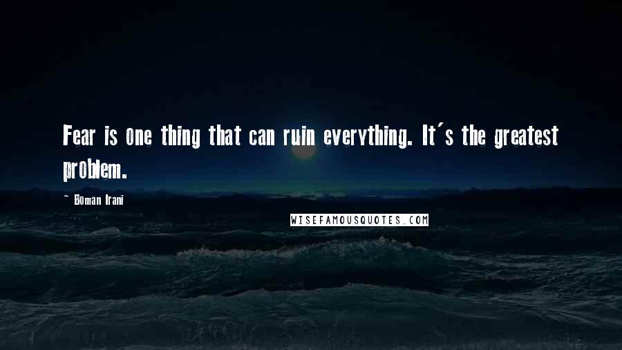 Boman Irani Quotes: Fear is one thing that can ruin everything. It's the greatest problem.