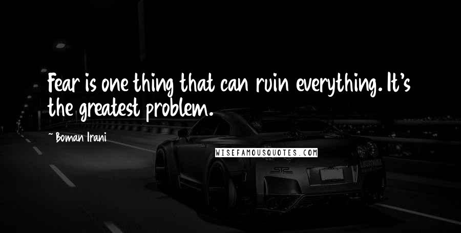 Boman Irani Quotes: Fear is one thing that can ruin everything. It's the greatest problem.