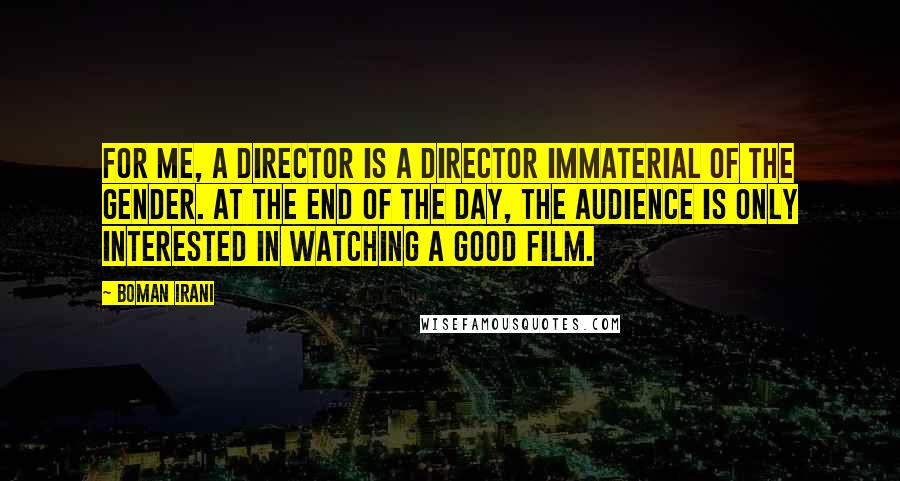 Boman Irani Quotes: For me, a director is a director immaterial of the gender. At the end of the day, the audience is only interested in watching a good film.