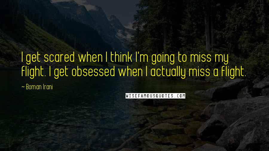 Boman Irani Quotes: I get scared when I think I'm going to miss my flight. I get obsessed when I actually miss a flight.