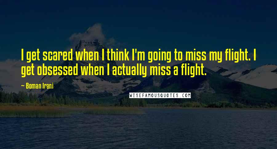 Boman Irani Quotes: I get scared when I think I'm going to miss my flight. I get obsessed when I actually miss a flight.