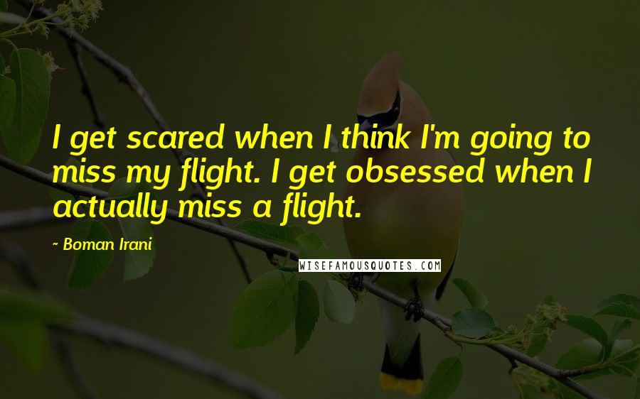 Boman Irani Quotes: I get scared when I think I'm going to miss my flight. I get obsessed when I actually miss a flight.
