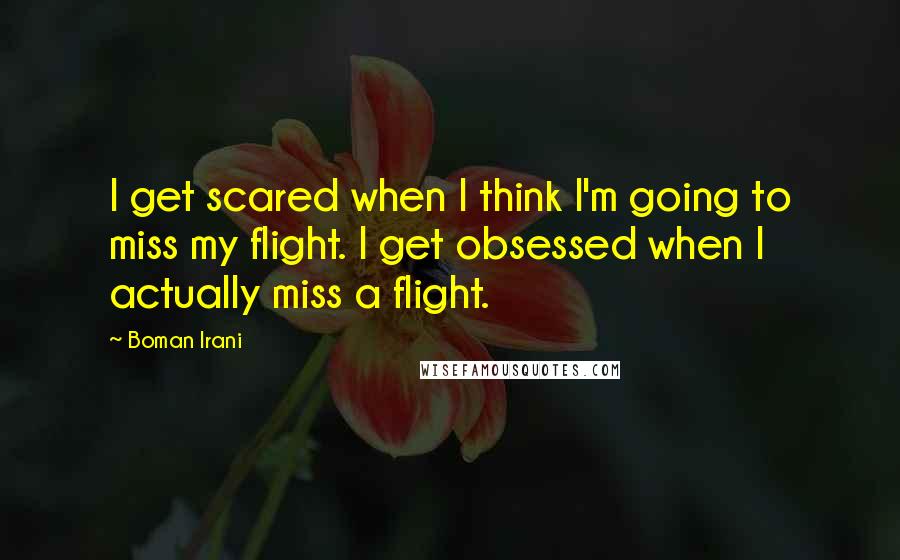 Boman Irani Quotes: I get scared when I think I'm going to miss my flight. I get obsessed when I actually miss a flight.