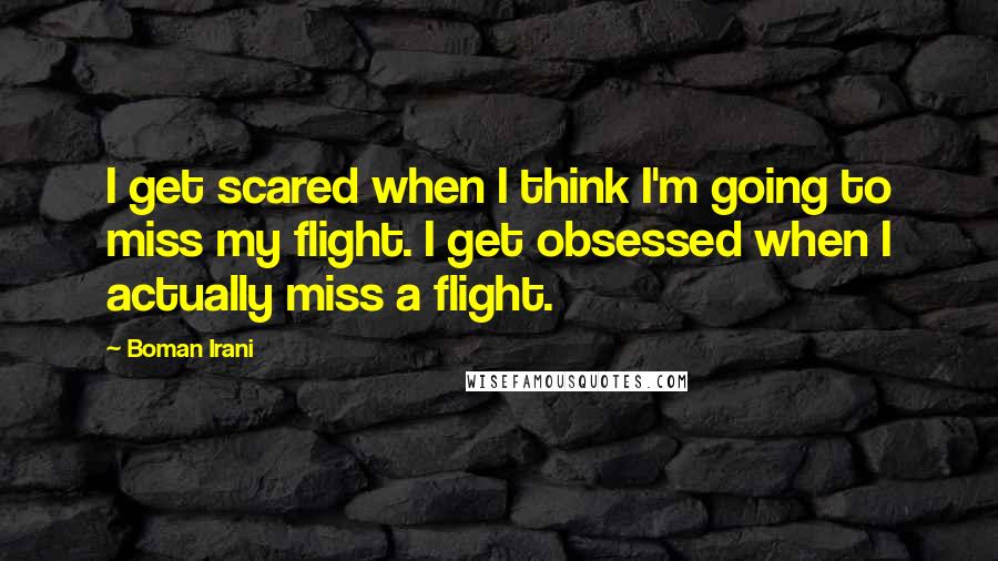 Boman Irani Quotes: I get scared when I think I'm going to miss my flight. I get obsessed when I actually miss a flight.