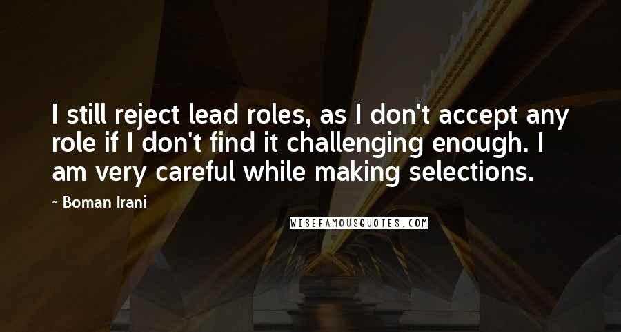 Boman Irani Quotes: I still reject lead roles, as I don't accept any role if I don't find it challenging enough. I am very careful while making selections.