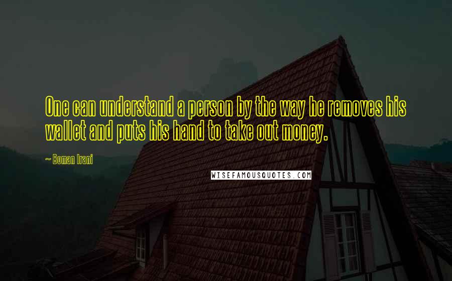 Boman Irani Quotes: One can understand a person by the way he removes his wallet and puts his hand to take out money.