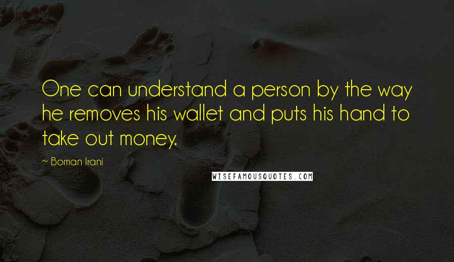 Boman Irani Quotes: One can understand a person by the way he removes his wallet and puts his hand to take out money.