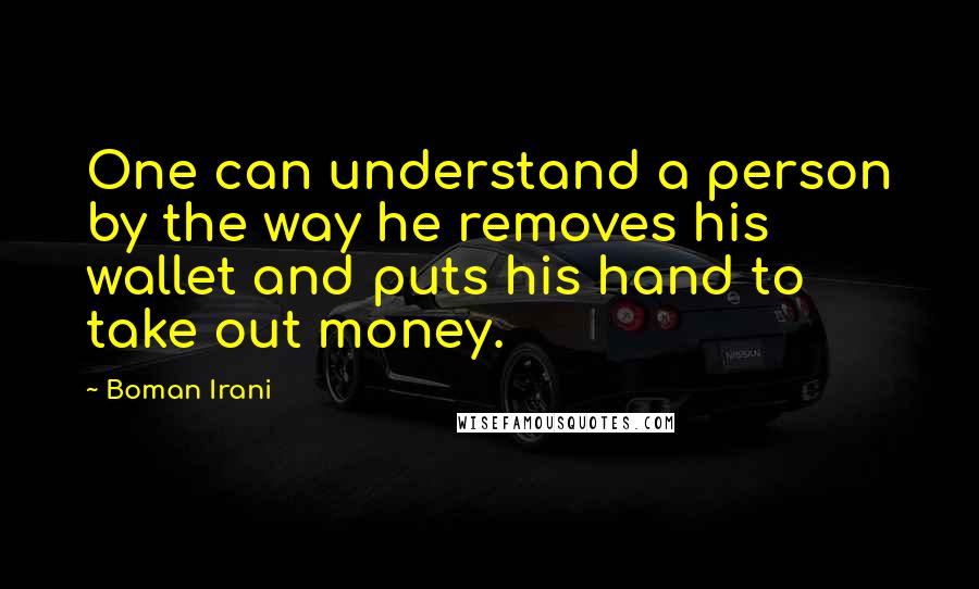 Boman Irani Quotes: One can understand a person by the way he removes his wallet and puts his hand to take out money.