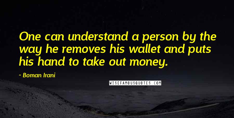 Boman Irani Quotes: One can understand a person by the way he removes his wallet and puts his hand to take out money.