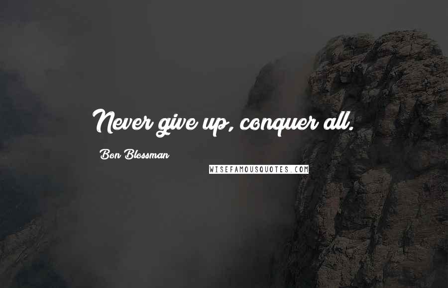 Bon Blossman Quotes: Never give up, conquer all.