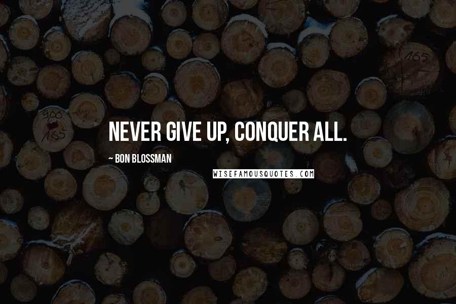 Bon Blossman Quotes: Never give up, conquer all.