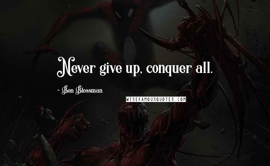 Bon Blossman Quotes: Never give up, conquer all.