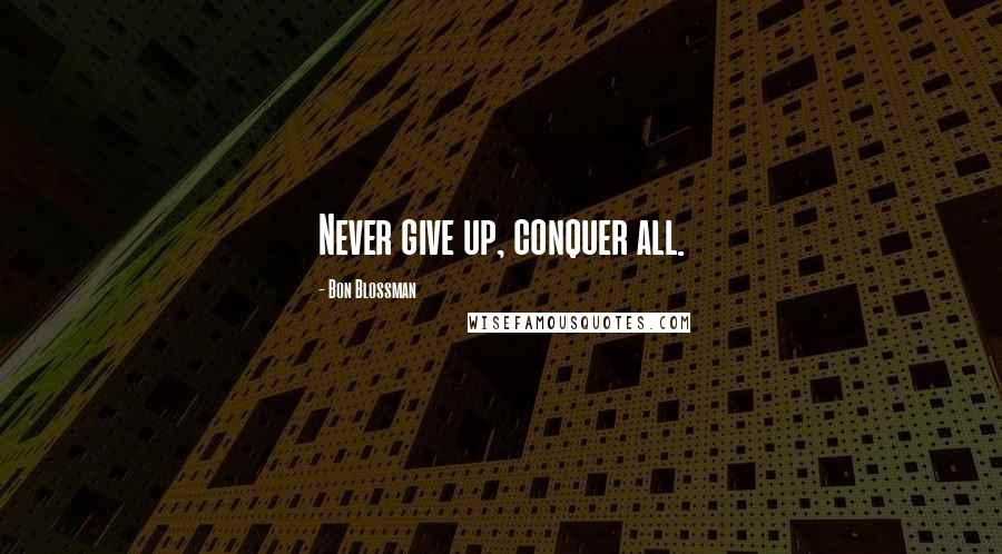 Bon Blossman Quotes: Never give up, conquer all.