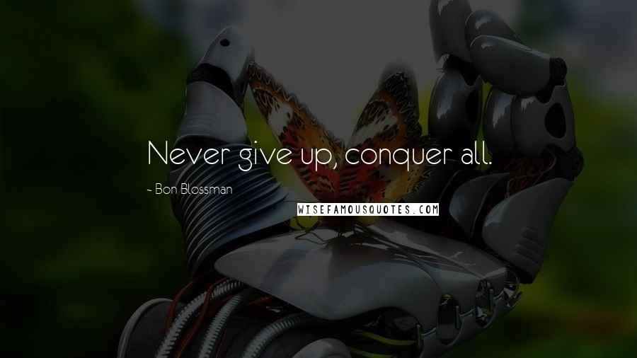 Bon Blossman Quotes: Never give up, conquer all.