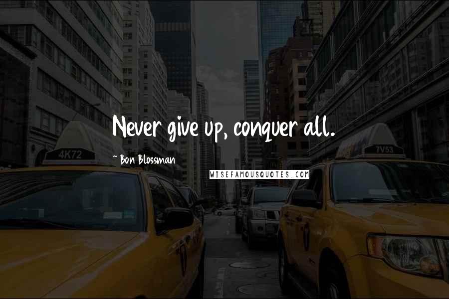 Bon Blossman Quotes: Never give up, conquer all.