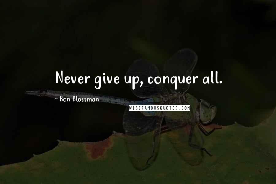 Bon Blossman Quotes: Never give up, conquer all.