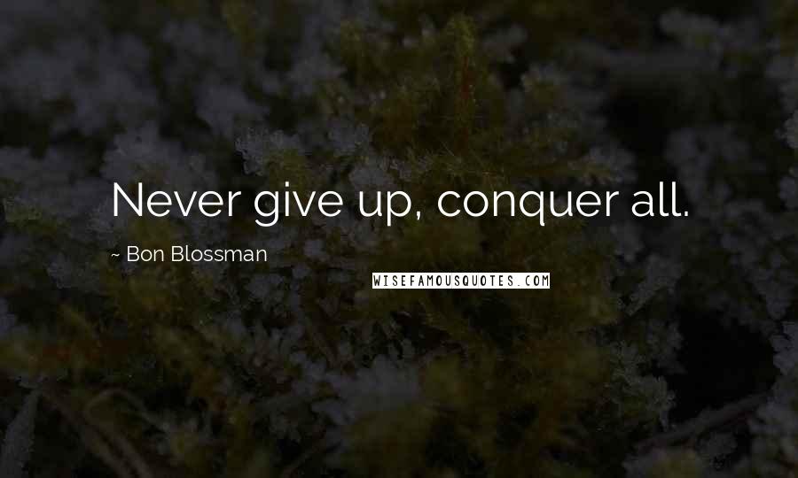 Bon Blossman Quotes: Never give up, conquer all.