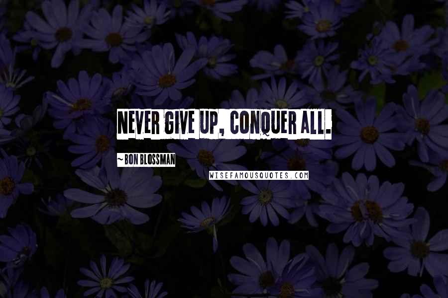 Bon Blossman Quotes: Never give up, conquer all.