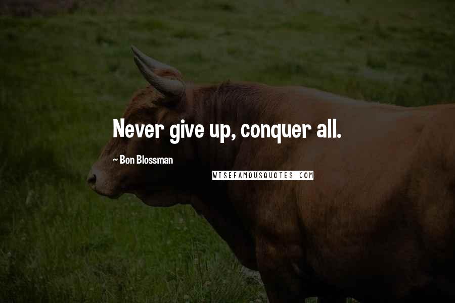 Bon Blossman Quotes: Never give up, conquer all.