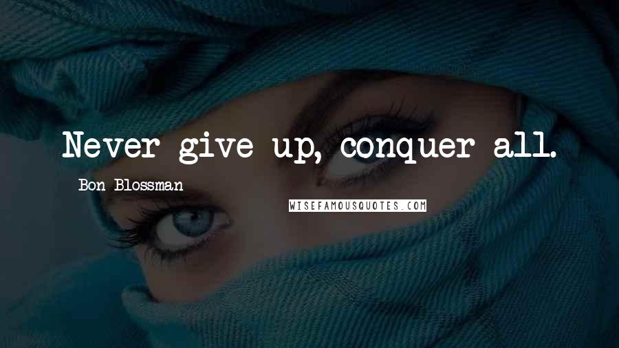 Bon Blossman Quotes: Never give up, conquer all.