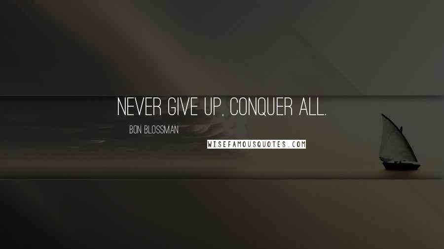 Bon Blossman Quotes: Never give up, conquer all.