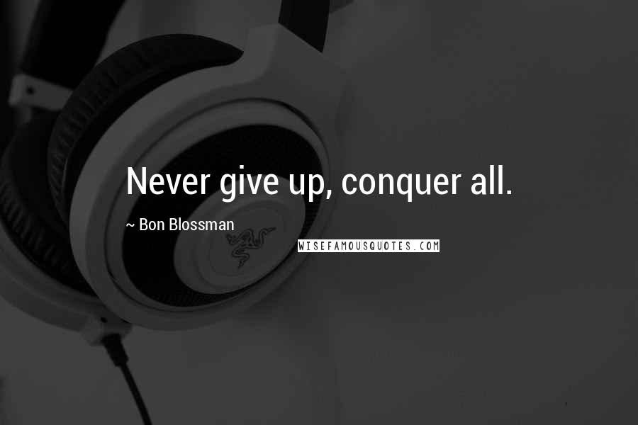 Bon Blossman Quotes: Never give up, conquer all.