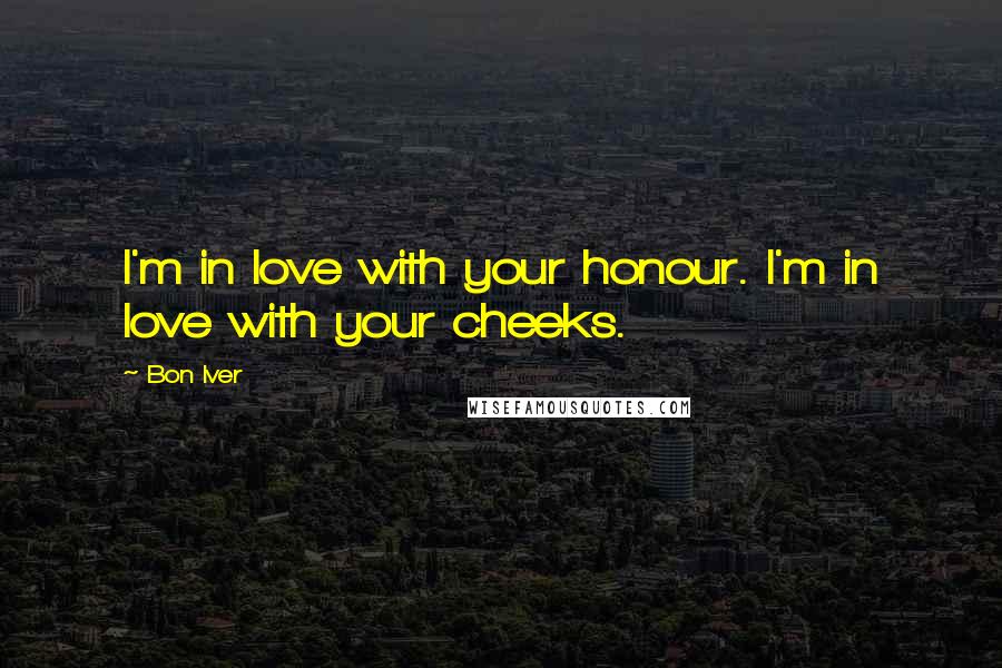 Bon Iver Quotes: I'm in love with your honour. I'm in love with your cheeks.