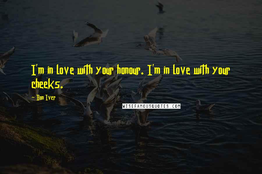 Bon Iver Quotes: I'm in love with your honour. I'm in love with your cheeks.