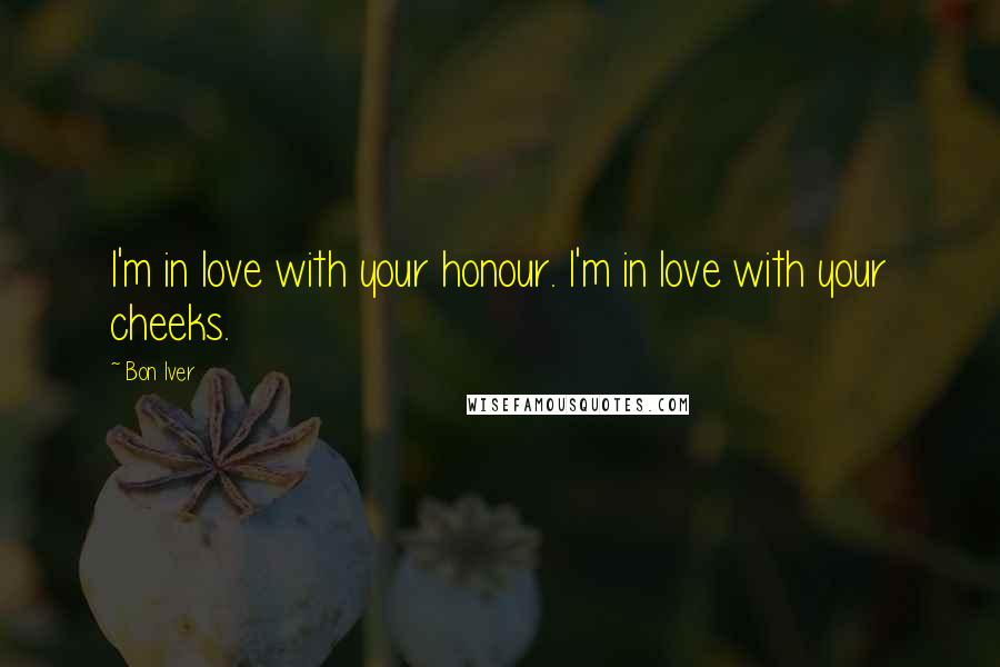 Bon Iver Quotes: I'm in love with your honour. I'm in love with your cheeks.
