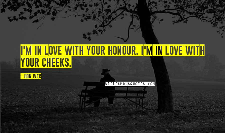 Bon Iver Quotes: I'm in love with your honour. I'm in love with your cheeks.