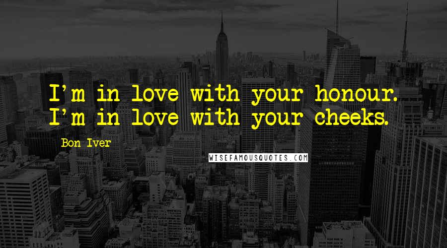 Bon Iver Quotes: I'm in love with your honour. I'm in love with your cheeks.