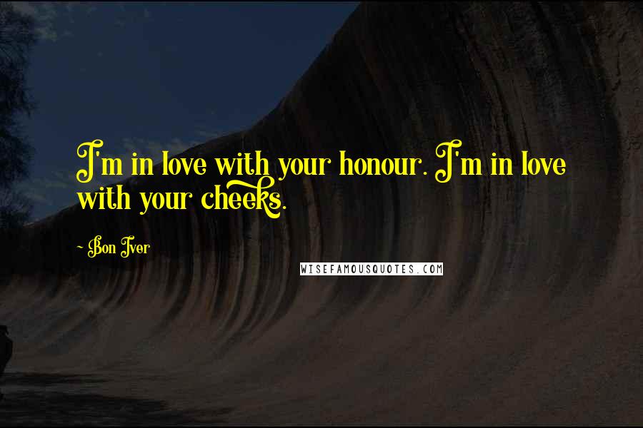 Bon Iver Quotes: I'm in love with your honour. I'm in love with your cheeks.