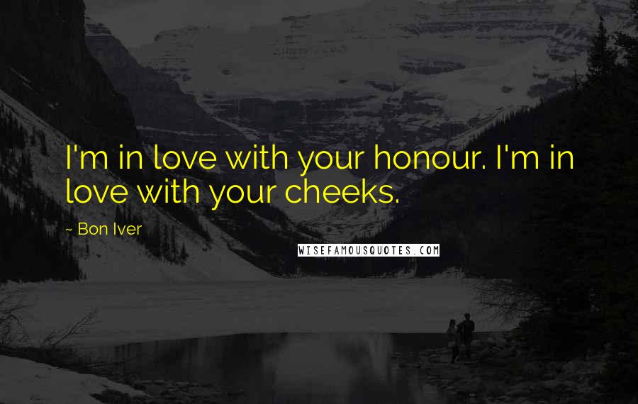 Bon Iver Quotes: I'm in love with your honour. I'm in love with your cheeks.