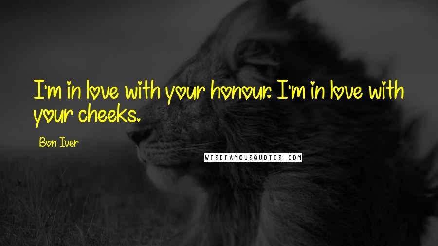 Bon Iver Quotes: I'm in love with your honour. I'm in love with your cheeks.