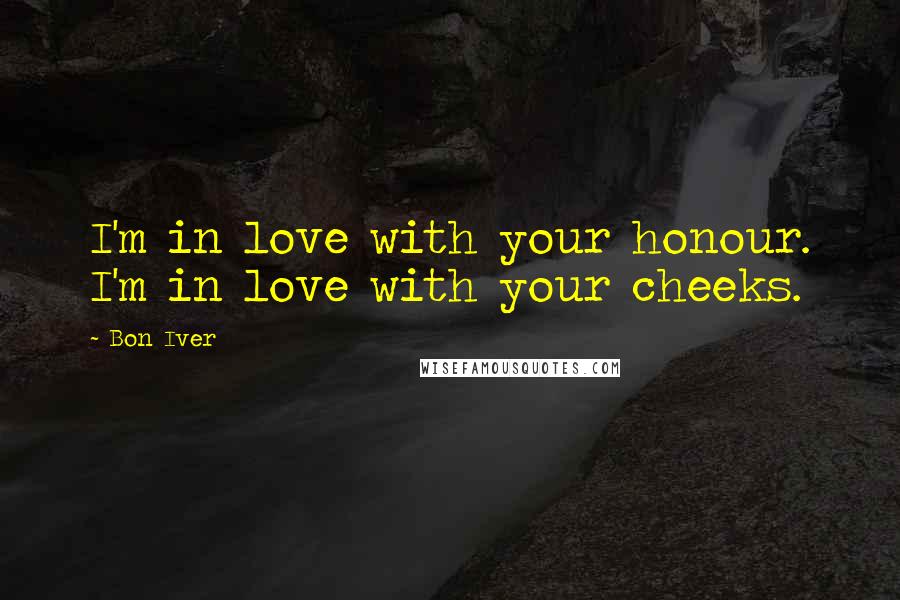 Bon Iver Quotes: I'm in love with your honour. I'm in love with your cheeks.