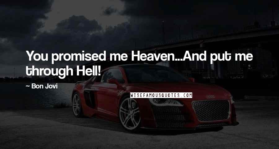Bon Jovi Quotes: You promised me Heaven...And put me through Hell!