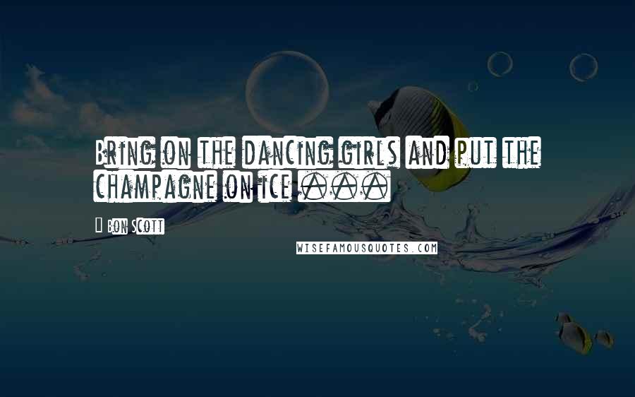 Bon Scott Quotes: Bring on the dancing girls and put the champagne on ice ...