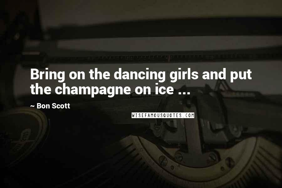 Bon Scott Quotes: Bring on the dancing girls and put the champagne on ice ...