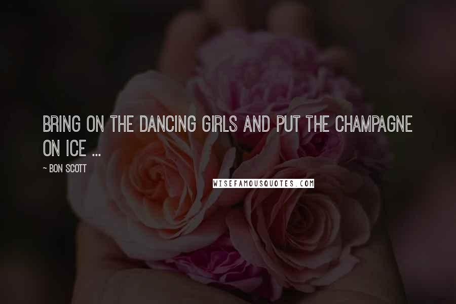 Bon Scott Quotes: Bring on the dancing girls and put the champagne on ice ...