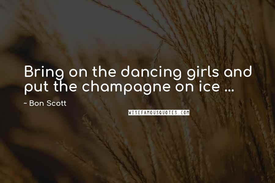 Bon Scott Quotes: Bring on the dancing girls and put the champagne on ice ...