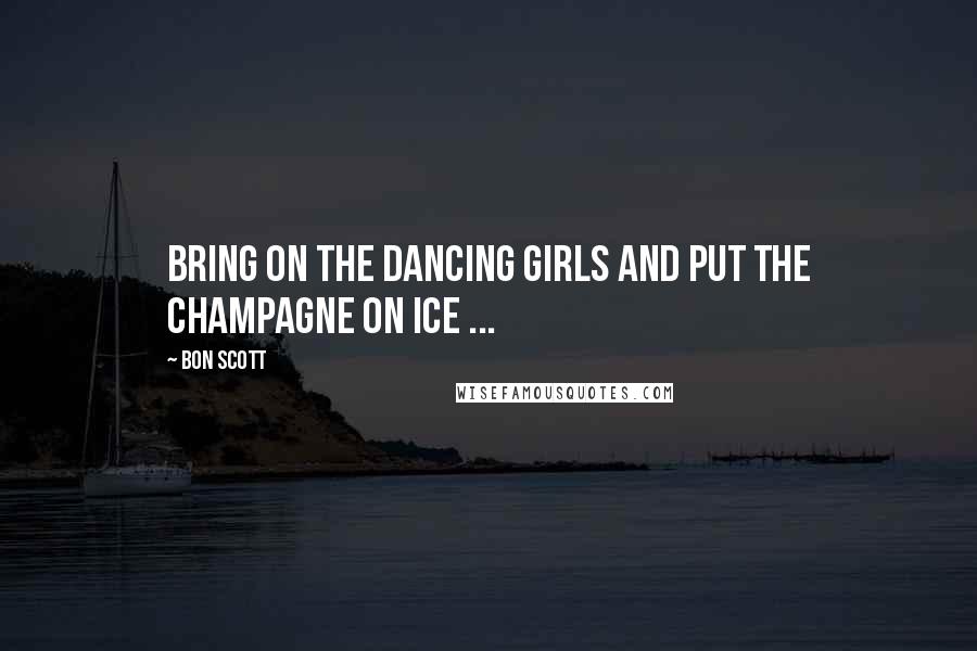 Bon Scott Quotes: Bring on the dancing girls and put the champagne on ice ...