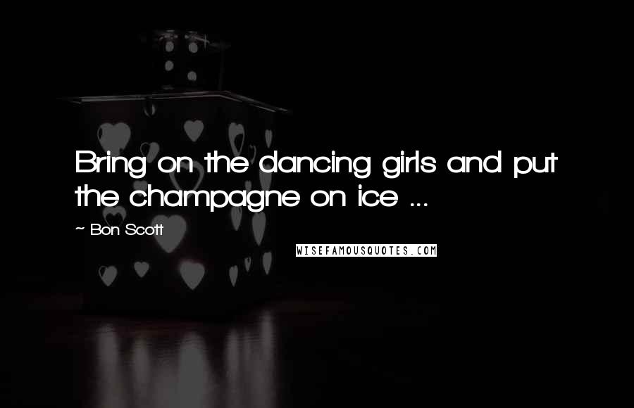 Bon Scott Quotes: Bring on the dancing girls and put the champagne on ice ...