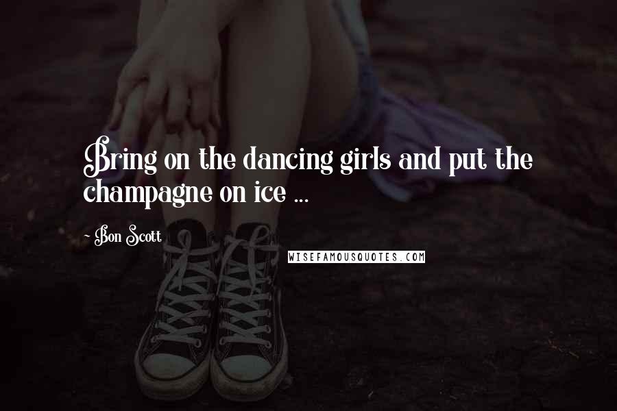 Bon Scott Quotes: Bring on the dancing girls and put the champagne on ice ...