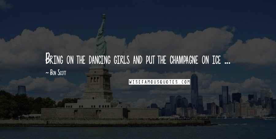 Bon Scott Quotes: Bring on the dancing girls and put the champagne on ice ...