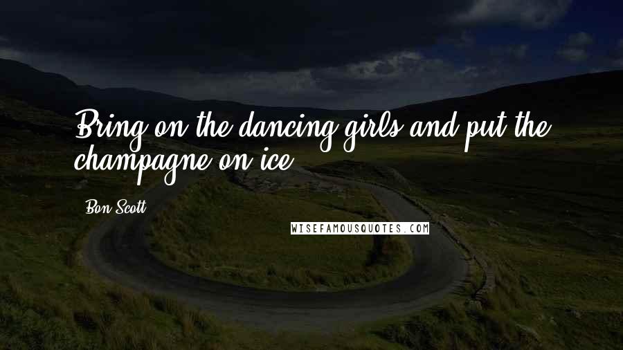 Bon Scott Quotes: Bring on the dancing girls and put the champagne on ice ...