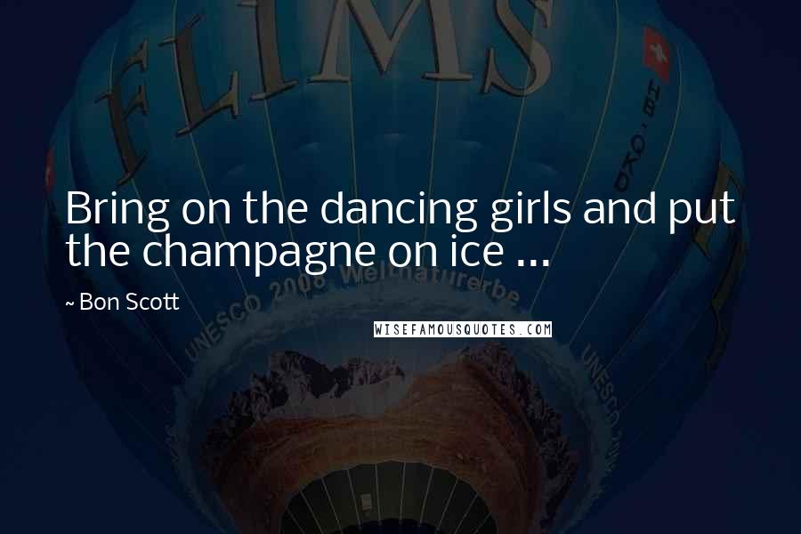 Bon Scott Quotes: Bring on the dancing girls and put the champagne on ice ...