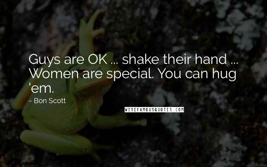 Bon Scott Quotes: Guys are OK ... shake their hand ... Women are special. You can hug 'em.