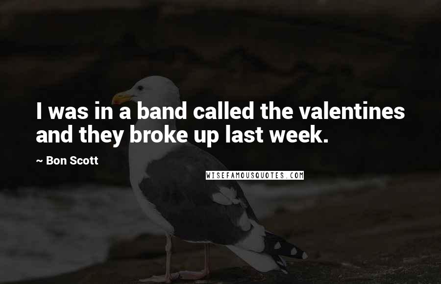 Bon Scott Quotes: I was in a band called the valentines and they broke up last week.