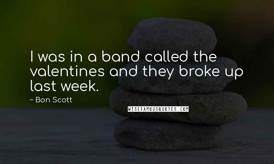 Bon Scott Quotes: I was in a band called the valentines and they broke up last week.