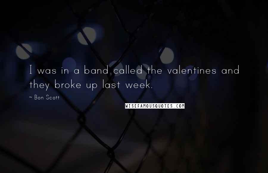 Bon Scott Quotes: I was in a band called the valentines and they broke up last week.